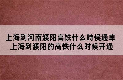上海到河南濮阳高铁什么時侯通車 上海到濮阳的高铁什么时候开通